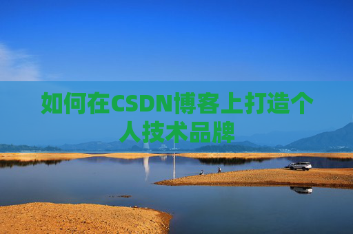 如何在CSDN博客上打造个人技术品牌