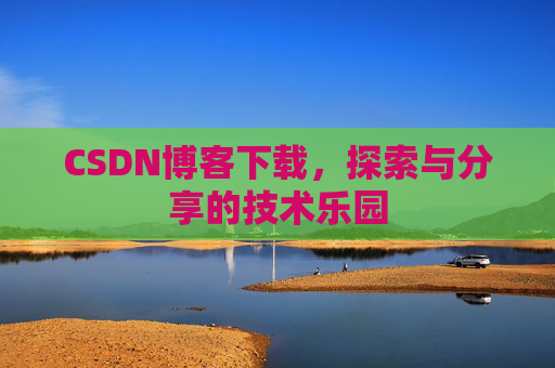 CSDN博客下载，探索与分享的技术乐园