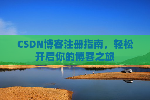 CSDN博客注册指南，轻松开启你的博客之旅